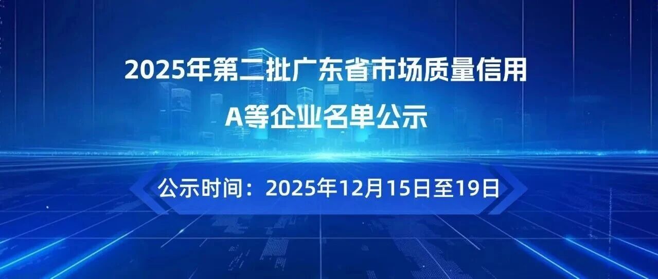 关于2025年第二批广东省市场质量信用 A等企业名单公示的通知